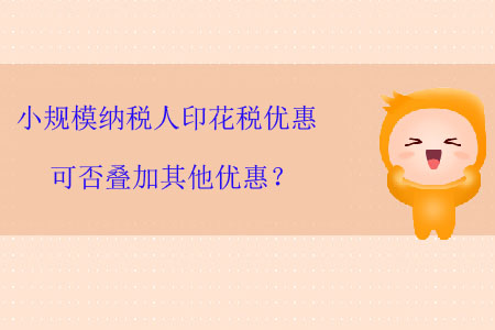 小規模納稅人印花稅優惠可否疊加其他優惠？