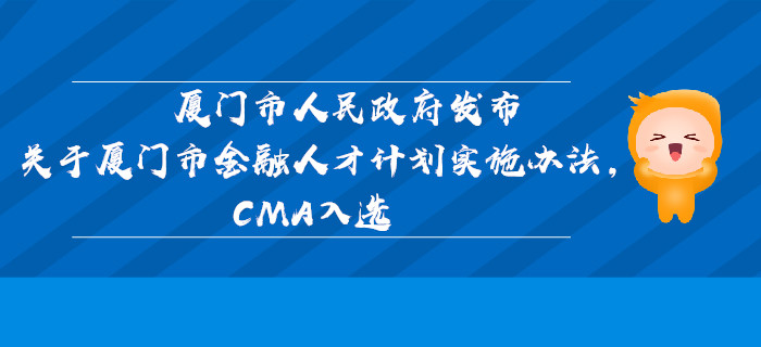 廈門市人民政府發布關于廈門市金融人才計劃實施辦法，CMA入選