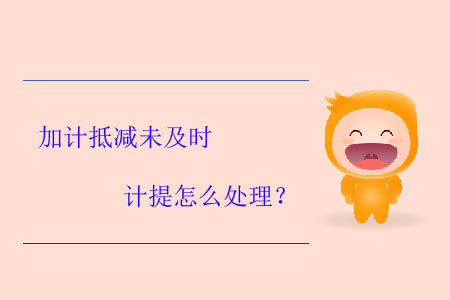 加計(jì)抵減未及時計(jì)提怎么處理？