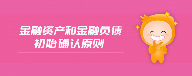 金融資產(chǎn)和金融負債初始確認原則