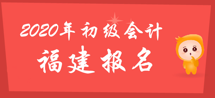 福建2020年初級會計報名時間2019年11月1日至29日