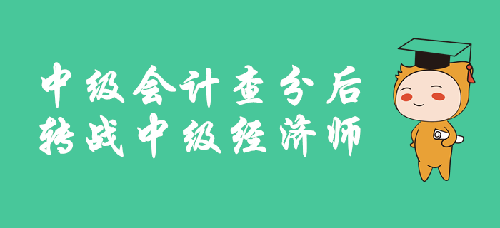 中級會計成績公布后，如何轉戰中級經濟師？備考有良方，速來查看！