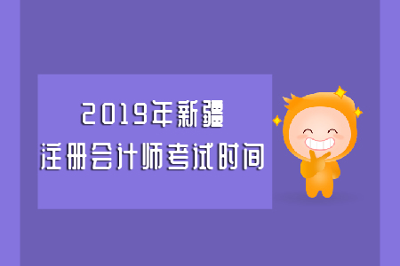 2019年新疆注冊會計(jì)師考試時間具體安排