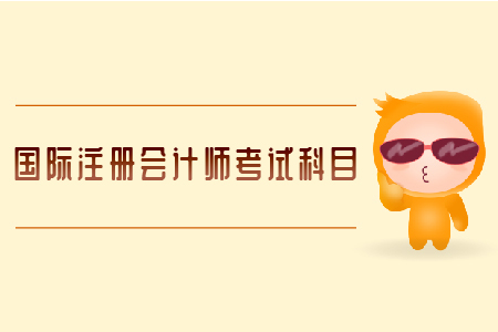 國際注冊(cè)會(huì)計(jì)師考試科目有哪些？