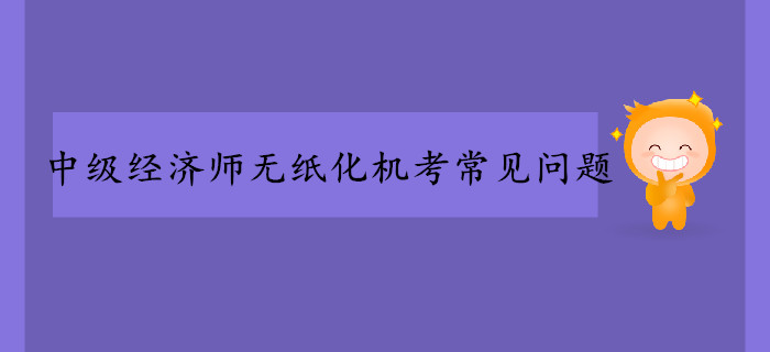 中級經濟師無紙化機考常見問題！