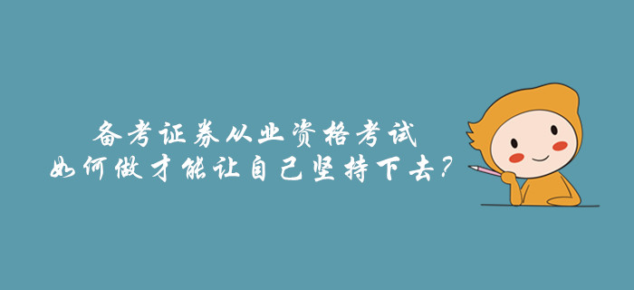 備考證券從業(yè)資格考試，如何做才能讓自己堅持下去？