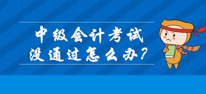 2019年中級會計成績已公布！考試沒通過怎么辦？
