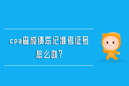 cpa查成績忘記準考證號怎么辦？