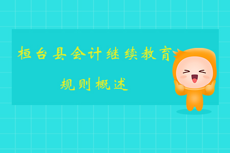 2019年山東省桓臺縣會計繼續(xù)教育規(guī)則概述