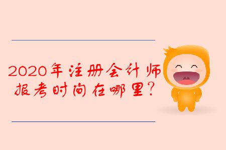 2020年注冊會計師報考時間在哪里？