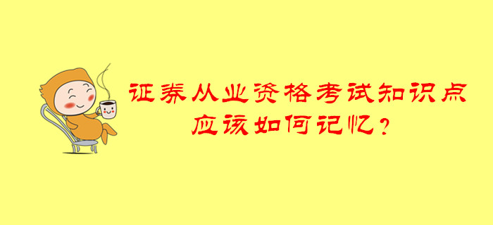 證券從業(yè)資格考試知識點(diǎn)應(yīng)該如何記憶？