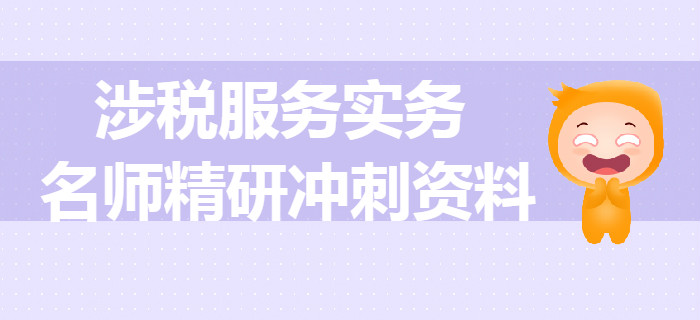 2019年稅務師《涉稅服務實務》名師精研沖刺資料
