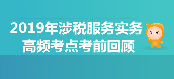 2019年稅務(wù)師《涉稅服務(wù)實(shí)務(wù)》高頻考點(diǎn)考前回顧