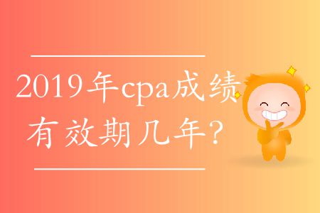 2019年cpa成績有效期幾年？