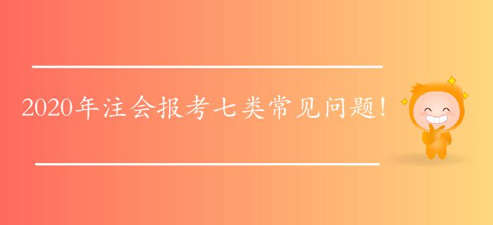 2020年注會報(bào)考七類常見問題！快來找找答案！