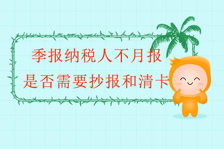 季報納稅人不月報，是否需要抄報和清卡？