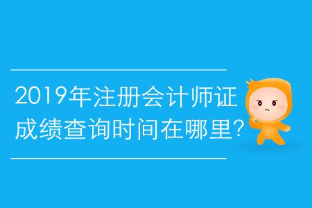 2019年注冊(cè)會(huì)計(jì)師證成績(jī)查詢時(shí)間在哪里？