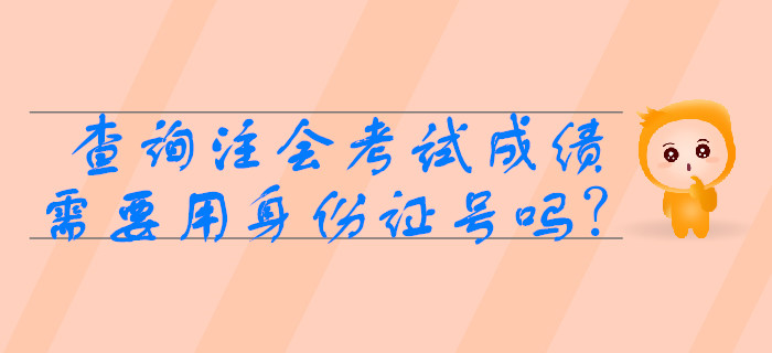 2019年查詢注會考試成績需要用身份證號嗎？