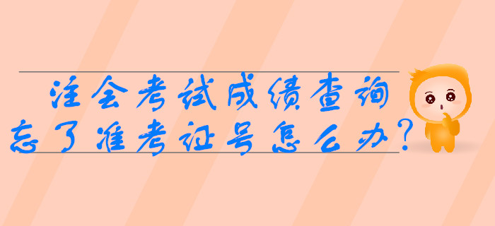 2019年注會考試成績查詢時忘了準(zhǔn)考證號怎么辦？