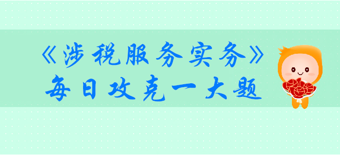 2019年稅務(wù)師《涉稅服務(wù)實(shí)務(wù)》每日攻克一大題：10月27日
