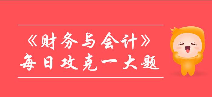2019年稅務(wù)師《財(cái)務(wù)與會(huì)計(jì)》每日攻克一大題：11月8日