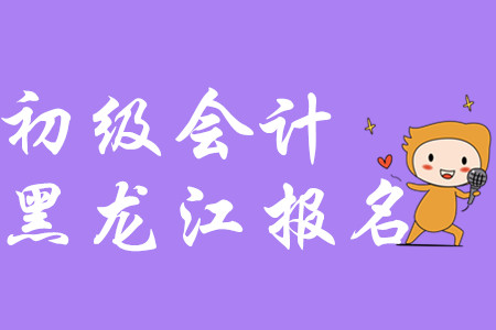 黑龍江2020年初級會計報名入口在哪里？