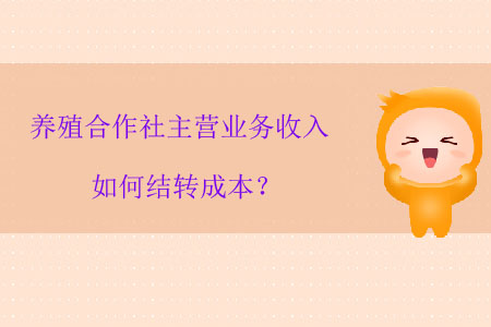 養(yǎng)殖合作社主營業(yè)務(wù)收入如何結(jié)轉(zhuǎn)成本？