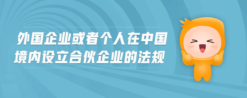 外國企業(yè)或者個人在中國境內(nèi)設立合伙企業(yè)的法規(guī)