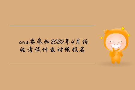 cma要參加2020年4月份的考試什么時候報名