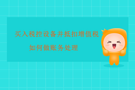 買入稅控設備并抵扣增值稅如何做賬務處理？