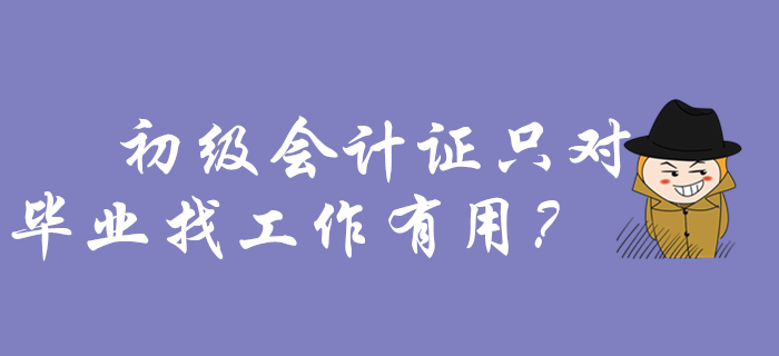 還以為初級會計證只對畢業(yè)找工作有用？那你要吃大虧了！