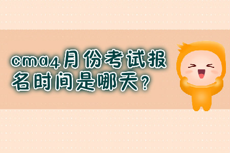 cma4月份考試報名時間是哪天？