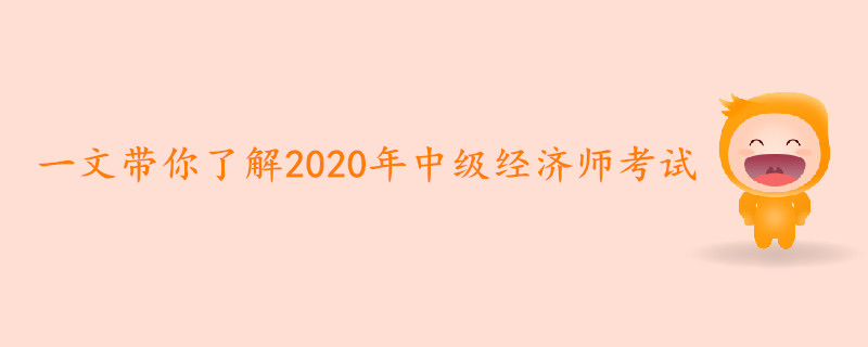 一文帶你了解2020年中級(jí)經(jīng)濟(jì)師考試