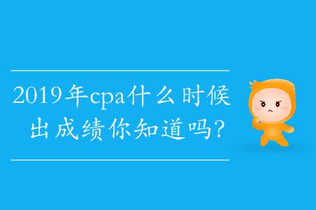 2019年cpa什么時候出成績你知道嗎？