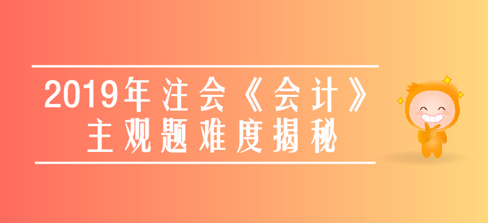 速看！2019年注會《會計》主觀題真題數據大揭秘