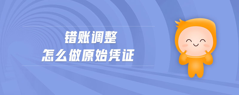 錯賬調整怎么做原始憑證