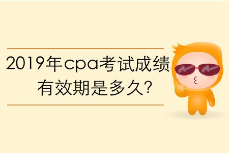 2019年cpa考試成績有效期是多久？