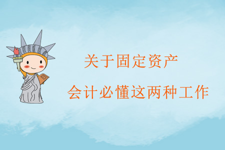 關于固定資產，會計必懂這兩種工作