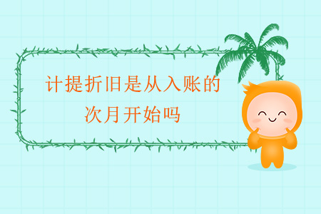 計提折舊是從入賬的次月開始嗎？