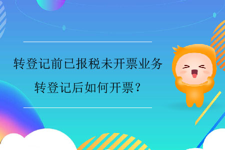 轉登記前已報稅未開票業務，轉登記后如何開票？