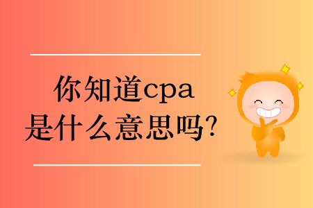 你知道cpa是什么意思嗎？