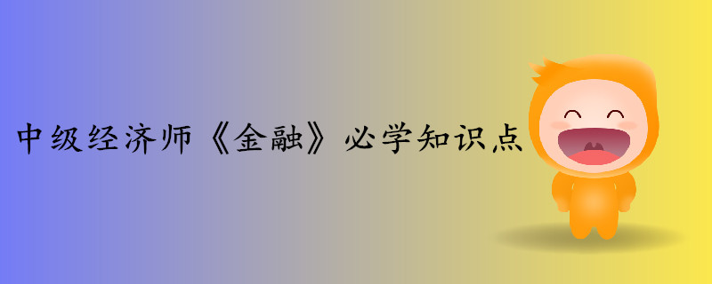 中級經(jīng)濟(jì)師《金融》考前干貨打卡