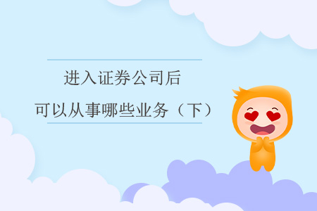 進(jìn)入證券公司后，可以從事哪些業(yè)務(wù)？（下）