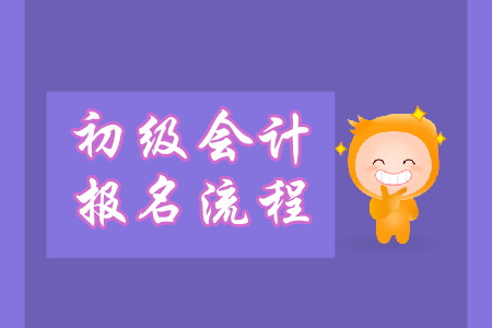 初級會計職稱報名怎么報？流程什么樣？