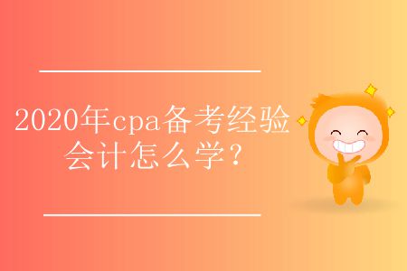 2020年cpa備考經(jīng)驗(yàn)會(huì)計(jì)怎么學(xué)？