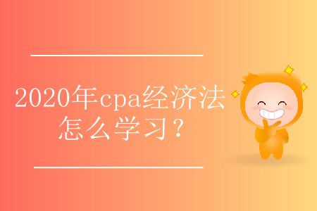 2020年cpa經濟法怎么學習？