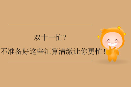 雙十一忙？不準備好這些匯算清繳讓你更忙！