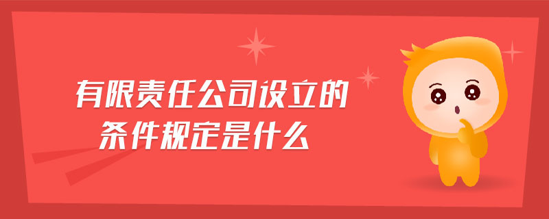 有限責任公司設立的條件規定是什么