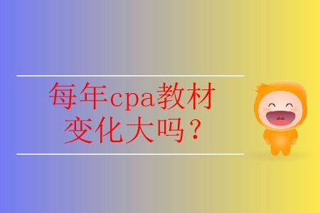 每年cpa教材變化大嗎？