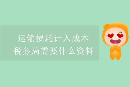 運輸損耗計入成本，稅務(wù)局需要什么資料？